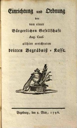 Einrichtung und Ordnung der von einer Bürgerlichen Gesellschaft Aug. Conf. allhier errichteten dritten Begräbniß-Kasse