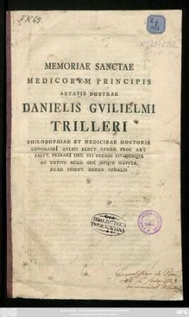 Memoriae Sanctae Medicorvm Principis Aetatis Nostrae Danielis Gvilielmi Trilleri Philosophiae Et Medicinae Doctoris Consiliari[i] Avlici Elect. Saxon. Prof. Art Salvt. Primari[i] Ord. Svi Decani Eivsdemqve Ac Totivs Acad. Sen. Atqve Illvstr. Acad. Scient. Bonon. Sodalis : [P. P. Domin. VIII. post Trinit. MDCCLXXXII]
