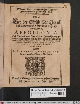 Güldenes Kleinod und Geistliches Testament Jobs deß frommen Heiligen und gedültigen Mannes und Königs in Idumaea, : Erkleret Bey der Christlichen Sepultur/ der ... Frawen/ Appollonia, Deß ... Herrn Christoff Gemeiners seligen hinderlassenen Witben/ Welche der Allmechtige Gott ... den 22. Augusti ... abgefordert/ Und hernach den 24. ... Anno 1607. ist Ehrlich zur Erden bestattet worden