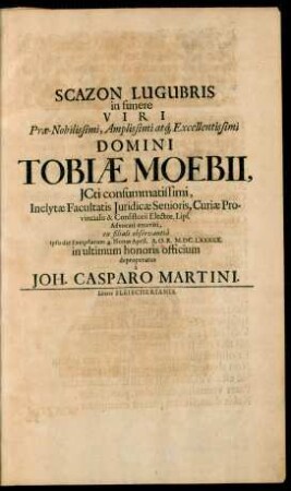 Scazon Lugubris in funere Viri ... Domini Tobiae Moebii, ICti ... ex filiali observantia ipso die Exequiarum 4. Nonas April. A.O.R. M.DC.LXXXIIX. in ultimum honoris officium deproperatus