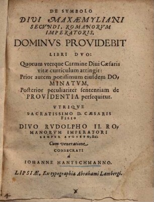 De Symbolo Divi Maxaemyliani Secundi, Romanorum Imperatoris, Dominus Providebit Libri Duo : Quorum uterque Carmine Divi Caesaris vitae curriculum attingit: Prior autem potissimum eiusdem Dominatum, Posterior peculiariter sententiam de Providentia persequitur. Utrique Sacratissimo D. Caesaris Filio Divo Rudolpho II. Romanorum Imperatori Semper Augusto, &c. Cum veneratione Consecrati