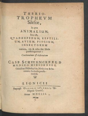 Therio-Tropheum Silesiae, In quo Animalium, hoc est, Quadrupedum, Reptilium, Avium, Piscium, Insectorum natura, vis & usus sex libris perstringuntur