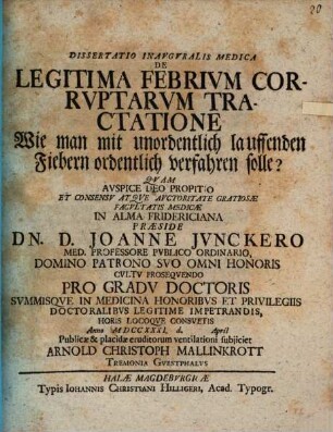 Dissertatio Inavgvralis Medica De Legitima Febrivm Corrvptarvm Tractatione = Wie man mit unordentlich lauffenden Fiebern ordentlich verfahren solle?