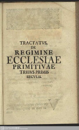 Welchem beygefüget ist Eines Scriptoris Anonymi Tractat von Dem Kirchen-Regiment Der ersten drey Jahr-Hundert : Tractatus De Regimine Ecclesiae Primitivae Tribus Primis Seculis