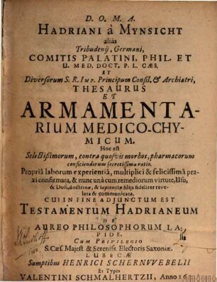 Hadriani a Mynsicht alias Tribudenii, Germani ... Thesaurus Et Armamentarium Medico-Chymicum, Hoc est Selectißimorum, contra quosvis morbos, pharmacorum conficiendorum secretissima ratio : Propria laborum experientia, multiplici & felicissima praxi confirmata, & nunc ... fideliter relevata & communicata