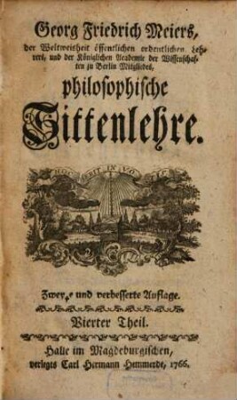 Georg Friedrich Meiers, öffentlichen ordentlichen Lehrers der Weltweisheit, und der Königlichen Academie der Wissenschaften in Berlin Mitgliedes, philosophische Sittenlehre, 4
