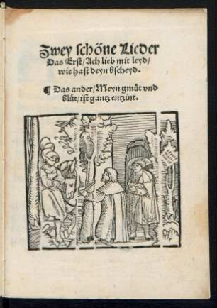 Zwey schöne Lieder || Das Erst/ Ach lieb mit leyd/|| wie hast deyn bscheyd.|| Das ander/ Meyn gmuet vnd || bluet/ ist gantz entzint.||