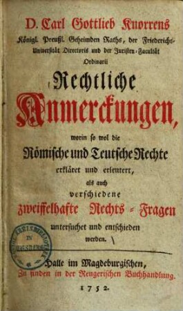 Rechtliche Anmerckungen, worin so wol die Römische und Teutsche Rechte erkläret und erleutert, als auch verschiedene zweiffelhafte Rechts-Fragen untersuchet und entschieden werden