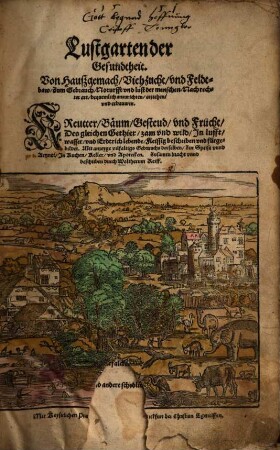 Lustgarten der Gesundtheit : von Haußgemach, Viehzucht, und Feldtbaw ... ; Kreutter, Bäum, Gesteud, und Frücht, des gleichen Gethier, zam und wild, in Lufft, Wasser, und Erdtrich lebende, fleissig beschriben und fürgebildet ; ...