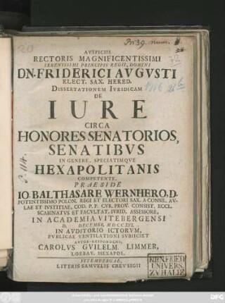 Avspiciis Rectoris Magnificentissimi Serenissimi Principis Regii, Domini Dn. Friderici Avgvsti Elect. Sax. Hered. Dissertationem Ivridicam De Iure Circa Honores Senatorios, Senatibvs In Genere, Speciatimqve Hexapolitanis Competente