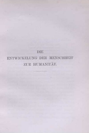 Die Entwicklung der Menschheit zur Humanität.