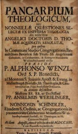 Pancarpium theologicum, seu nonnullae quaestiones selectae ex universa theologia ad mentem angelici doctoris D. Thomae Aquinatis resolutae : ad diem Aug., Anno Verbi Incarnati M.DCC.XIII