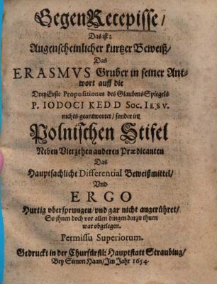GegenRecepisse, Das ist: Augenscheinlicher kurtzer Beweiß, Das Erasmvs [Erasmus] Gruber in seiner Antwort auff die Drey Erste Propositiones des GlaubensSpiegels P. Iodoci Kedd ... nichts geantwortet, sonder im Polnischen Stifel Neben Vierzehen anderen Praedicanten Das Hauptsachliche Differential Beweißmittel ... war obgelegen