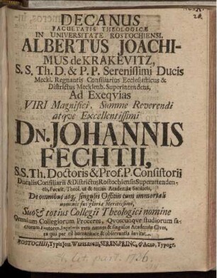 Decanus Facultatis Theologicæ In Universitate Rostochiensi, Albertus Joachimus de Krakevitz, S. S. Th. D. & P. P. Serenissimi Ducis Meckl. Regnantis Consiliarius Ecclesiasticus & Districtus Mecklenb. Superindentens, Ad Exequias Viri Magnifici, Summe Reverendi atque Excellentissimi Dn. Johannis Fechtii, SS. Th. Doctoris & Prof. P. Consistorii ... invitat