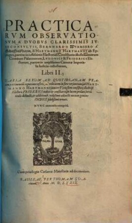 Practicarum observationum a duobus clarissimis iureconsultis, Bernhardo Wurmsero a Schafftalsshaym & Hartmanno Hartmanni ab Eppingen ... libri II