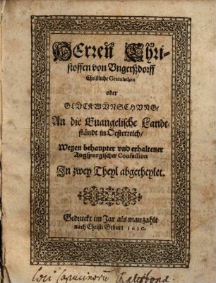 Herren Christoffen von Ungerßdorff Christliche Gratulation oder Glückwünschung An die Euangelische Landtständt in Oesterreich, Wegen behaupter und erhaltener Augspurgischer Confession : In zwey Theyl abgetheylet