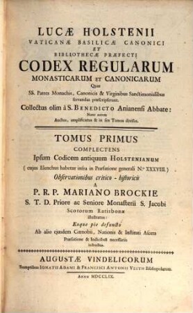 Lucae Holstenii Vaticanae Basilicae Canonici Et Bibliothecae Praefecti Codex Regularum Monasticarum Et Canonicarum Quas SS. Patres Monachis, Canonicis & Virginibus Sanctimonialibus servandas praescripserunt, 1. Complectens Ipsum Codicem antiquum Holstenianum : (cujus Elenchus habetur infra in Praefatione generali N. XXXVIII)