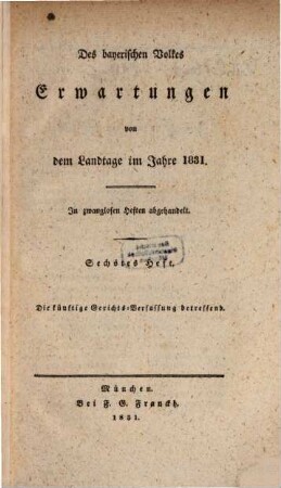 Des bayerischen Volkes Erwartungen von dem Landtage im Jahre 1831 : In zwanglosen Heften abgehandelt. 6, Die künftige Gerichts-Verfassung betreffend