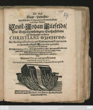 Klage-Gedichte/ über dem zwar frühzeitigen und unverhofften/ doch seligen Abscheid Ernst-Johan Bilefelds/ Des ... Herrn Christiani Bilefelds/ SS. Theologiae Doctoris, und ... Superintendenten der Graffschafft Wernigeroda/ gewesenen ... Söhnleins/ Welches den 29. Maii ... von dieser Welt abgefordert ...