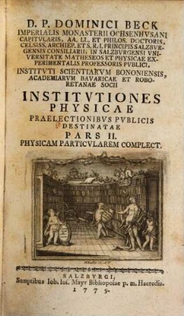 D. P. Dominici Beck Imperialis Monasterii Ochsenhvsani Capitvlaris, ... Institvtiones Physicae : Praelectionibvs Pvblicis Destinatae, 2. Physicam Particvlarem Complect.