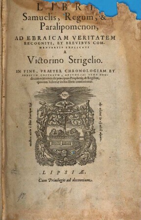 Libri Samuelis, Regum, & Paralipomenon : Ad Ebraicam Veritatem Recogniti, Et Brevibvs Commentariis Explicati A Victorino Strigelio. In Fine, Praeter Chronologiam Et Indicem Copiosvm, Adivnctae Svnt Dvodecim orationes de praecipuis Prophetis & Regibus, ...