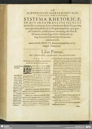 Bartholomaei Keckermanni Dantiscani Philosophi, Systema Rhetoricae, In Quo Artis Praecepta Plene Et methodice traduntur, & tota simul ratio studii Eloquenti[a]e tam quoad Epistolas & Colloquia familiaria; qua[m] quoad Orationes, conformatur, modusq[ue] oste[n]ditur & Oratores dextre legendi & resolvendi; deniq[ue] & Locos Communes Oratorios concinnandi : Anno Christi MDCVI. privatim propositum in Gymnasio Dantiscano