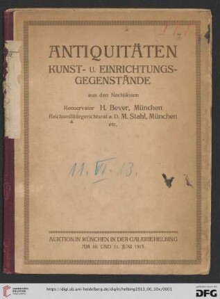 Antiquitäten Kunst- und Einrichtungsgegenstände : (ostasiatisches Kunstgewerbe, Keramik, Fayence, Porzellan, Glas, Arbeiten in unedlem Metall und Silber, Arbeiten in Elfenbein und Stein, Möbel, Arbeiten in Holz, Oelgemälde alter Meister) aus den Nachlässen Konservator H. Bever, München und Reichsmilitärgerichtsrat a. D. Max Stahl, München u. a.; Auktion in München in der Galerie Helbing, Dienstag, den 10. Juni und Mittwoch, den 11. Juni 1913