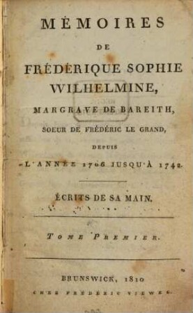 Mémoires de Frédérique Sophie Wilhelmine, Margrave de Bareith, Soeur de Frédéric le Grand : depuis l'année 1706 jusqu'à 1742 ; écrits de sa main, 1