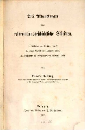 Drei Abhandlungen über reformationsgeschichtliche Schriften : I. Orationes de decimis. 1518. II. Oratio Christi pro Luthero. 1521. III. Responsio ad apologiam Croti Rubeani. 1532