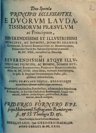 Duo Specula Principis Ecclesiastici, E Dvorvm Lavdatissimorvm Praesvlvm ac Principum ... Ioannis Godefridi, Episcopi Bambergensis Et Herbipolensis ... Et ... Nythardi Episcopi Bambergensis, Praepositi Herbipolensis ... Rebvs Praeclare Gestis ...