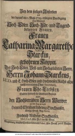 Bey dem seeligen Absterben und der darauf am 1. Maii 1729. erfolgten Beerdigung Der Weyland ... Frauen Catharina Margaretha Starckin, gebohrnen Köppin, Des ... Herrn Johann Starckens ... Frauen Ehe-Liebsten, Suchten hiedurch ihr schuldiges Beyleyd gegen den Hochbetrübten Herrn Wittwer an den Tag zu legen, Heinrich Christian Ludewig Stockhausen ... und Friedrich Wilhelm Stockhausen ...