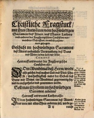 Christliche Fragstuck, Sampt ihren Antworten von dreyen strittigen Articuln : Nemblich: I. Vom Hochwürdigen Sacrament deß Altars. II. Vom Fegfewr unnd Hülfthuung für die Seelen der Christglaubigen. III. Von der lieben Heiligen Fürbitt. Auß Martin Luthers un[d] anderer Lutherischen Scribenten Schrifften und Büchern, ja auch gar auß der unverfälschten Augspurgischen Confeßion und Apologia, trewlich zusammen gezogen