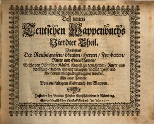 Das erneuerte und vermehrte Teutsche Wappenbuch : In welchem Deß H. Römischen Reiches Hohe Potentaten, Fürsten, Grafen, Herren, Freyherren, Edle, Stände und Städte etc., Wappen, Schilde, Helm, Kleinodien, Wie auch Deroselben Namen, Herrschafften und Herolds-Farben, etc. außgebildet zuersehen, 4. Mit einer Vorrede von vielfaltigem Gebrauch der Wappen. - [1657 ca.]. - 200 Bl. : überwiegend Ill.