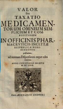 Valor sive Taxatio Medicamentorum Omnium Simplicium Et Compositorum In Officinis Pharmacevticis Inclytae Reipublicae Noribergensis prostantium