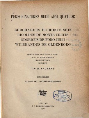 Peregrinatores medii aevi quatuor : Burchardus de Monte Sion, Ricoldus de Monte Crucis, Odoricus de Foro Julii, Wilbrandus de Oldenborg