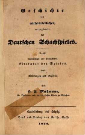 Geschichte des mittelalterlichen, vorzugsweise des Deutschen Schachspiels : Nebst vollständiger und fortlaufender Literatur des Spieles, sowie Abbildungen und Registern