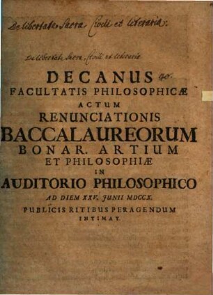 Decanus Facultatis Philosophiae actum renunciationis Baccalaureorum Bonarum Artium et Philosophiae ad d. 25. Jun. ... pio ritu peragendum intimat : [praefatus de libertate sacra, civili et literaria per reformationem Lutheri parta]