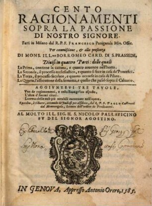 Cento Ragionamenti Sopra La Passione Di Nostro Signore : Diuisi in quattro Parti: delle quali La Prima contiene la cattura, e quanto auuenne nell'horto. La Seconda, il Processo ecclesiastico, e quanto si fece in casa de'Pontefici, ...
