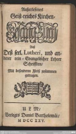 Außerlesenes Geist-reiches Kirchen-Gesang-Buch : Auß Deß seel. Lutheri, und anderer rein-Evangelischer Lehrer Schrifften, Mit besonderm Fleiß zusammen getragen