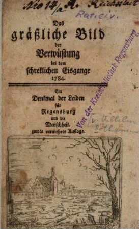 Das gräßliche Bild der Verwüstung bei dem schrecklichen Eisgange 1784 : Ein Denkmal der Leiden für Regensburg und die Menschheit
