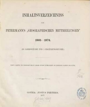 Inhaltsverzeichnis von Petermann's "Geographischen Mittheilungen", 1865-1874. (10 Jahresbände [=11 - 20] und 5 Ergänzungsbände) [=4.1865/67 - 8.1873/74, d.i. Erg.-Bd. No. 16 - 38] : nebst 2 Karten zur Übersicht der in diesen Bänden enthaltenen 380 einzelnen Karten und Pläne