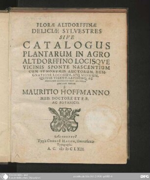 Florae Altdorffinae Deliciae sylvestres sive Catalogus Plantarum in Agro Altdorffino Locisque vicinis sponte nascentium : cum synonymis Auctorum, Designatione Locorum, atq. Mensium, quibus vigent, Lapidumq. ac Fungorum observatorum Historia
