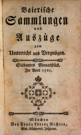Baierische Sammlungen und Auszüge zum Unterricht und Vergnügen, 1,[2] = Monatstück 7 - 12. 1765. - S. 484 - 952