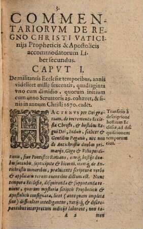 Commentariorum De Regno Christi, Vaticiniis Propheticis Et Apostolicis Accommodatorum. Libri Duo : Quorum Prior Hodiernam Ecclesiae Christi Amplitudinem propagationemq[ue] per omnes terras ad mirabilem describit, & oracula scriptuarum de Judaeorum & gentium, tum porro de duorum Antichristorum, Gogi & Filii perditionis, aliorumq[ue] hostium veritatis, trucelenta rabie, & istorum repressione partim completa, & partim adhuc futura, significanter explanat. Alter Tempora Ecclesiae Novi Testamenti In Ezechiele, Daniele & Apocalypsi revelata, calculo accuratissimo supputat ..., 2