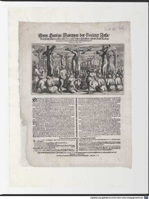 Drey Seelige Martyrer der Societet Jesu, Welche in Japon neben andern 23. den Namen Christi mit jhrem blut bezeugt, und deßhalben am Creutz jhr Leben standthafftig geendet haben, im Jahr 1597. den 5. Febr. Demnach Taycosama der grosse König in Japon etlich Jahr vorher in seinem gantzen Reich verbotten, kainer solte hinfüran den Christlichen Glauben annemmen; Volgen die Namen deren andern 23. Seligen Kämpffer Christi. B. Fr. Petrus Baptista, ein Spanier, deß Ordens Discalceatorum Commissarius nach Japon ...