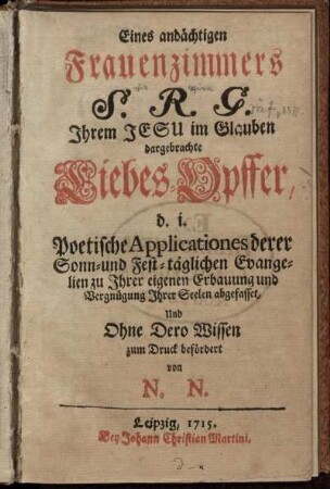 Eines andächtigen Frauenzimmers S. R. G. [Sophia Regina Gräf] Ihrem Jesu im Glauben dargebrachte Liebes-Opffer d.i. Poetische Applicationes derer Sonn- und Fest-täglichen Evangelien zu Ihrer eigenen Erbauung und Vergnügung Ihrer Seelen abgefasset