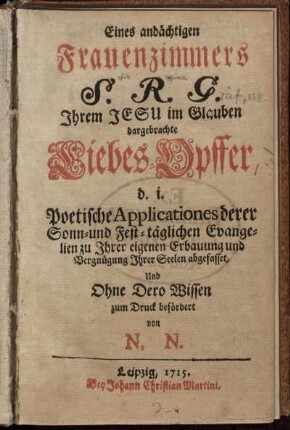 Eines andächtigen Frauenzimmers S. R. G. [Sophia Regina Gräf] Ihrem Jesu im Glauben dargebrachte Liebes-Opffer d.i. Poetische Applicationes derer Sonn- und Fest-täglichen Evangelien zu Ihrer eigenen Erbauung und Vergnügung Ihrer Seelen abgefasset