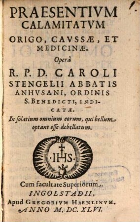 Praesentivm Calamitatvm Origo, Cavssae, Et Medicinae : In solatium omnium eorum, qui bellum optant esse debellatum