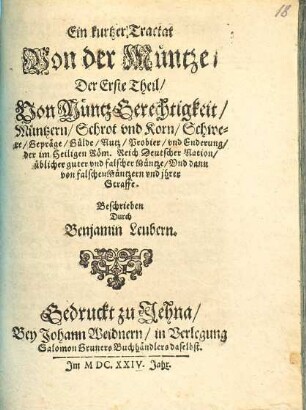 Ein kurtzer Tractat Von der Müntze, 1. Der Erste Theil, Von MüntzGerechtigkeit, Müntzern, Schrot vnd Korn, Schwere, Gepräge, Gülde, Nutz, Probier, vnd Enderung, der im Heiligen Röm. Reich Deutscher Nation, üblicher guter vnd falscher Müntze, Vnd dann von falschen Müntzern vnd jhrer Straffe