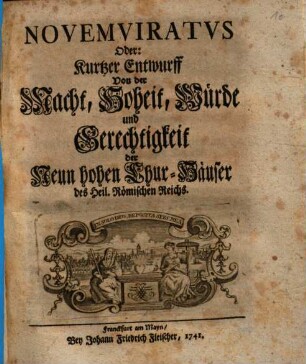 Novemviratus Oder: Kurtzer Entwurff von der Macht, Hoheit, Würde und Gerechtigkeit der Neun hohen Chur-Häuser des Heil. Römischen Reichs